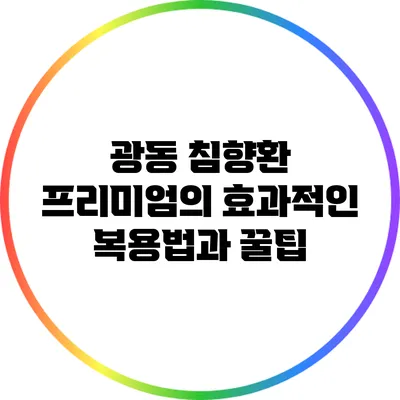 광동 침향환 프리미엄의 효과적인 복용법과 꿀팁