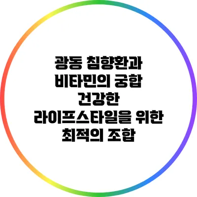 광동 침향환과 비타민의 궁합: 건강한 라이프스타일을 위한 최적의 조합