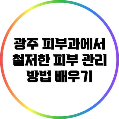 광주 피부과에서 철저한 피부 관리 방법 배우기