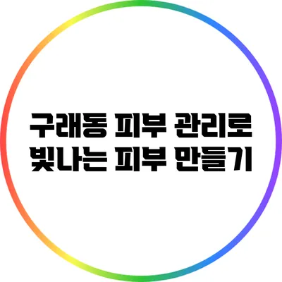 구래동 피부 관리로 빛나는 피부 만들기