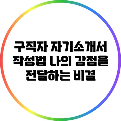 구직자 자기소개서 작성법: 나의 강점을 전달하는 비결