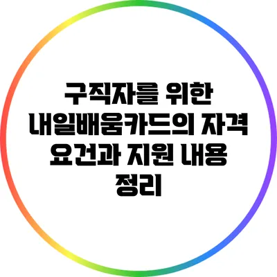 구직자를 위한 내일배움카드의 자격 요건과 지원 내용 정리