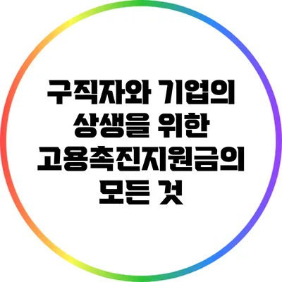 구직자와 기업의 상생을 위한 고용촉진지원금의 모든 것