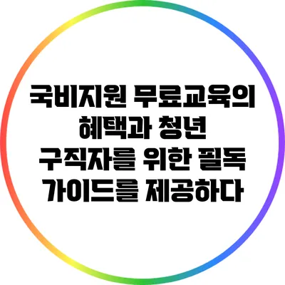 국비지원 무료교육의 혜택과 청년 구직자를 위한 필독 가이드를 제공하다