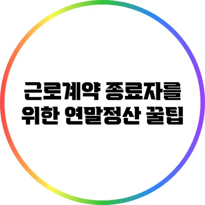 근로계약 종료자를 위한 연말정산 꿀팁