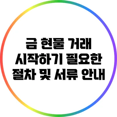 금 현물 거래 시작하기: 필요한 절차 및 서류 안내