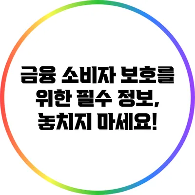 금융 소비자 보호를 위한 필수 정보, 놓치지 마세요!