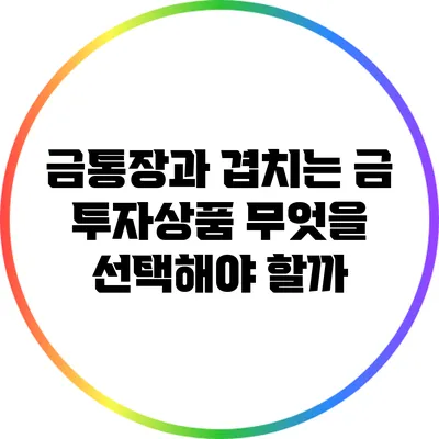 금통장과 겹치는 금 투자상품: 무엇을 선택해야 할까?
