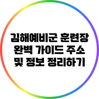 김해예비군 훈련장 완벽 가이드: 주소 및 정보 정리하기