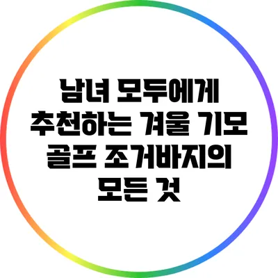 남녀 모두에게 추천하는 겨울 기모 골프 조거바지의 모든 것