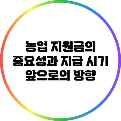 농업 지원금의 중요성과 지급 시기: 앞으로의 방향