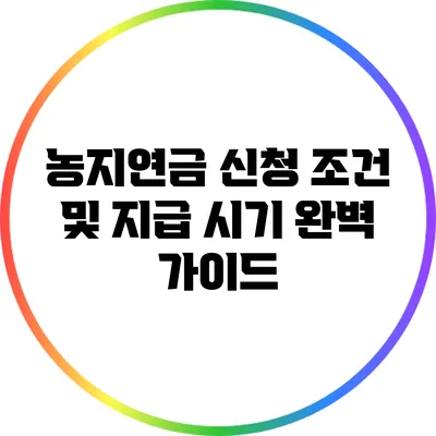 농지연금 신청 조건 및 지급 시기 완벽 가이드