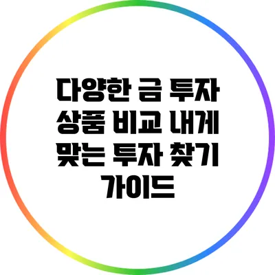 다양한 금 투자 상품 비교: 내게 맞는 투자 찾기 가이드