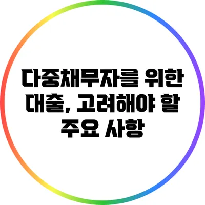 다중채무자를 위한 대출, 고려해야 할 주요 사항