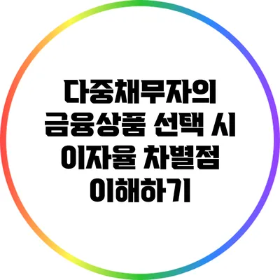 다중채무자의 금융상품 선택 시 이자율 차별점 이해하기