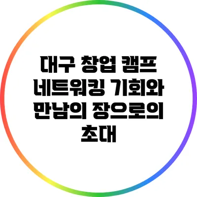 대구 창업 캠프: 네트워킹 기회와 만남의 장으로의 초대