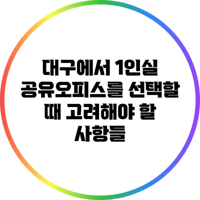 대구에서 1인실 공유오피스를 선택할 때 고려해야 할 사항들