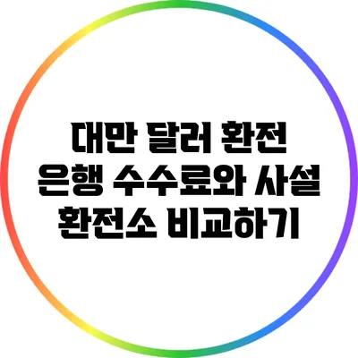 대만 달러 환전: 은행 수수료와 사설 환전소 비교하기