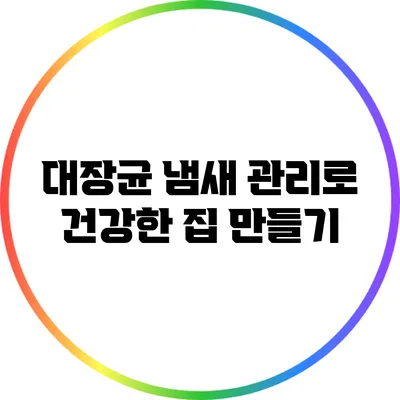 대장균 냄새 관리로 건강한 집 만들기