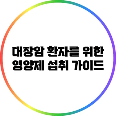 대장암 환자를 위한 영양제 섭취 가이드