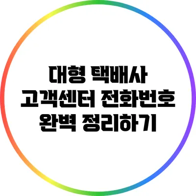 대형 택배사 고객센터 전화번호 완벽 정리하기