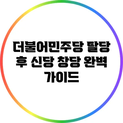 더불어민주당 탈당 후 신당 창당 완벽 가이드