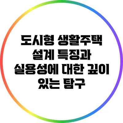 도시형 생활주택: 설계 특징과 실용성에 대한 깊이 있는 탐구