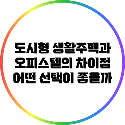 도시형 생활주택과 오피스텔의 차이점: 어떤 선택이 좋을까?
