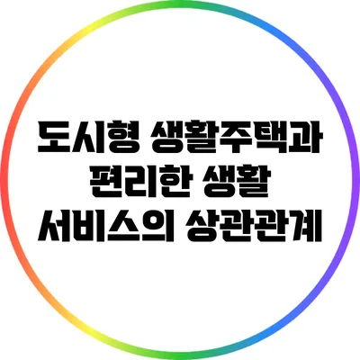 도시형 생활주택과 편리한 생활 서비스의 상관관계