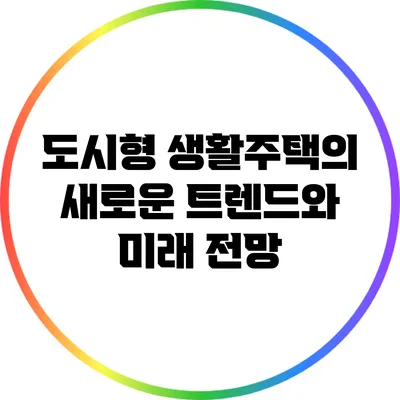 도시형 생활주택의 새로운 트렌드와 미래 전망