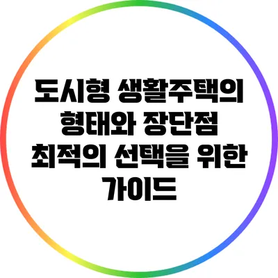 도시형 생활주택의 형태와 장단점: 최적의 선택을 위한 가이드