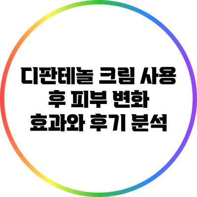 디판테놀 크림 사용 후 피부 변화: 효과와 후기 분석