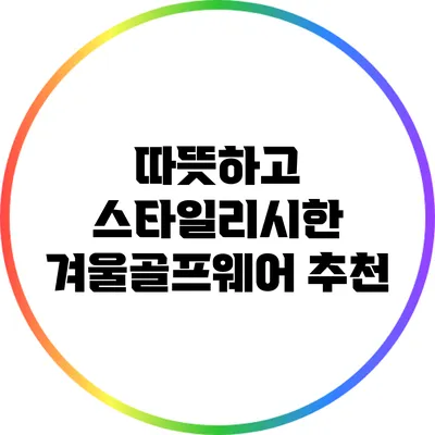 따뜻하고 스타일리시한 겨울골프웨어 추천