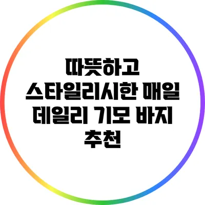 따뜻하고 스타일리시한 매일 데일리 기모 바지 추천