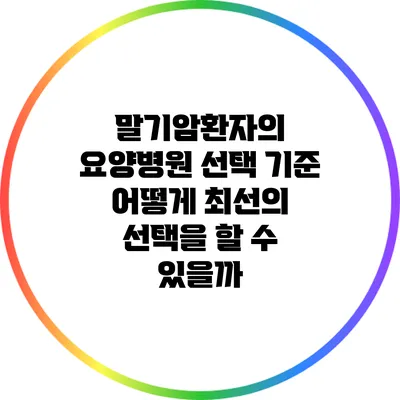 말기암환자의 요양병원 선택 기준: 어떻게 최선의 선택을 할 수 있을까?