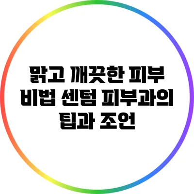 맑고 깨끗한 피부 비법: 센텀 피부과의 팁과 조언