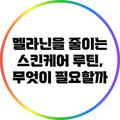 멜라닌을 줄이는 스킨케어 루틴, 무엇이 필요할까?