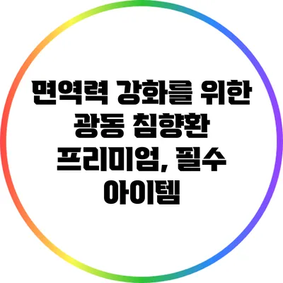 면역력 강화를 위한 광동 침향환 프리미엄, 필수 아이템