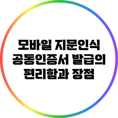 모바일 지문인식 공동인증서 발급의 편리함과 장점