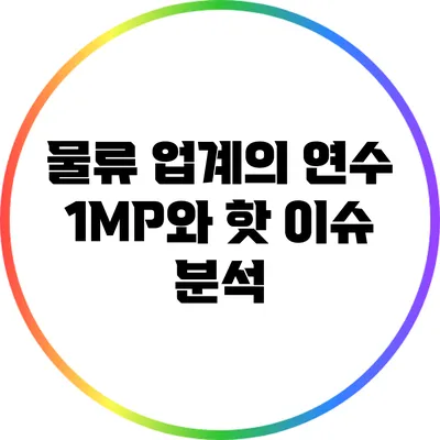물류 업계의 연수 1MP와 핫 이슈 분석