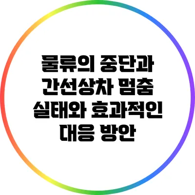 물류의 중단과 간선상차 멈춤: 실태와 효과적인 대응 방안