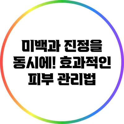 미백과 진정을 동시에! 효과적인 피부 관리법