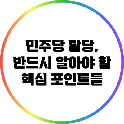 민주당 탈당, 반드시 알아야 할 핵심 포인트들