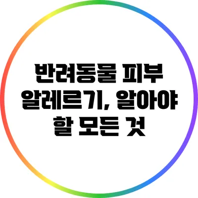반려동물 피부 알레르기, 알아야 할 모든 것