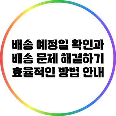 배송 예정일 확인과 배송 문제 해결하기: 효율적인 방법 안내
