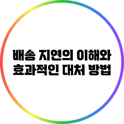배송 지연의 이해와 효과적인 대처 방법