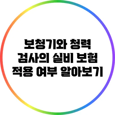 보청기와 청력 검사의 실비 보험 적용 여부 알아보기