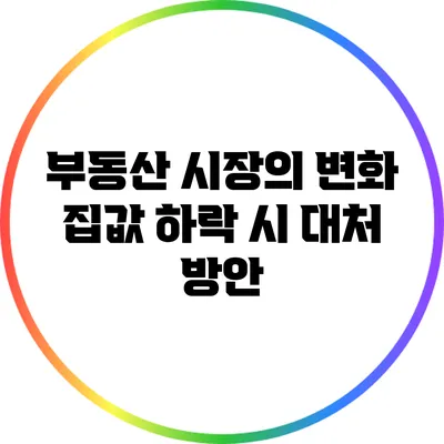 부동산 시장의 변화: 집값 하락 시 대처 방안