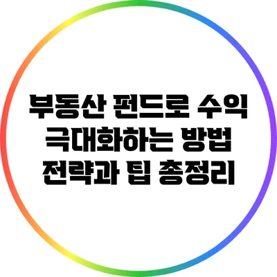 부동산 펀드로 수익 극대화하는 방법: 전략과 팁 총정리