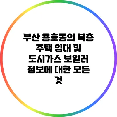 부산 용호동의 복층 주택 임대 및 도시가스 보일러 정보에 대한 모든 것